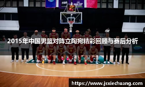 2015年中国男篮对阵立陶宛精彩回顾与赛后分析