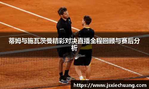 蒂姆与施瓦茨曼精彩对决直播全程回顾与赛后分析